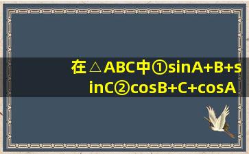 在△ABC中,①sin(A+B)+sinC;②cos(B+C)+cosA;③tantan;④,其中恒为...