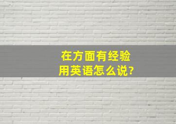 在。。。方面有经验用英语怎么说?