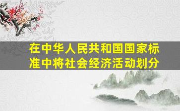 在《中华人民共和国国家标准》中将社会经济活动划分