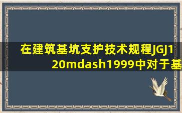 在《建筑基坑支护技术规程》(JGJ120—1999)中,对于基坑支护结构...