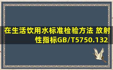 在《生活饮用水标准检验方法 放射性指标》(GB/T5750.132006)中,总...