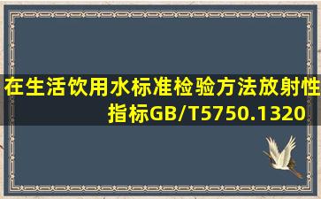 在《生活饮用水标准检验方法放射性指标))(GB/T5750.132006)中,总触...