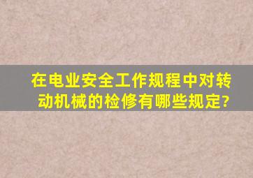 在《电业安全工作规程》中对转动机械的检修有哪些规定?