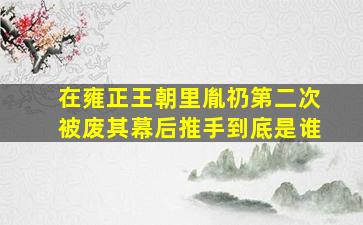 在《雍正王朝》里,胤礽第二次被废,其幕后推手到底是谁