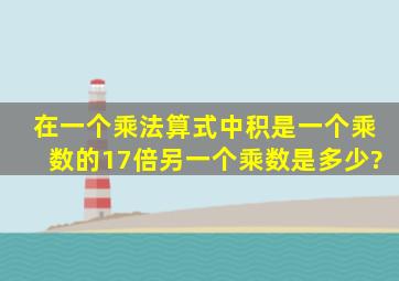 在一个乘法算式中,积是一个乘数的17倍,另一个乘数是多少?