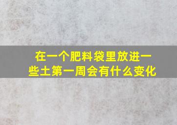 在一个肥料袋里,放进一些土,第一周会有什么变化