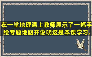 在一堂地理课上,教师展示了一幅手绘专题地图,并说明这是本课学习...