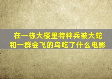 在一栋大楼里特种兵被大蛇和一群会飞的鸟吃了什么电影