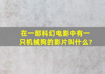 在一部科幻电影中有一只机械狗的影片叫什么?