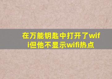 在万能钥匙中打开了wifi但他不显示wifi热点