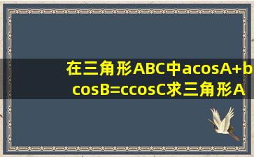 在三角形ABC中,acosA+bcosB=ccosC,求三角形ABC的形状