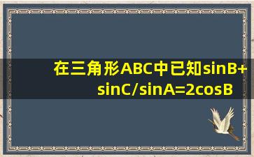 在三角形ABC中,已知(sinB+sinC)/sinA=(2cosBcosC)/cosA,求证b+c=2a