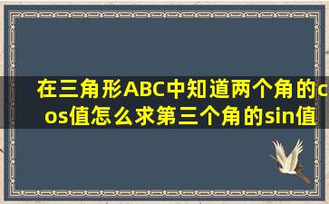 在三角形ABC中,知道两个角的cos值怎么求第三个角的sin值