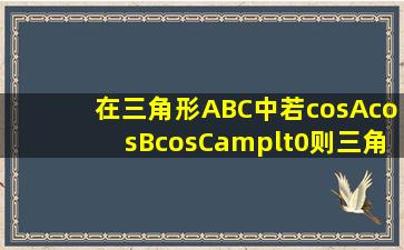 在三角形ABC中若cosAcosBcosC<0则三角形ABC是什么三角形