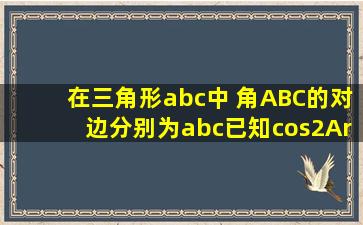 在三角形abc中 角ABC的对边分别为abc,已知cos2A√3cos(B+C)=2...