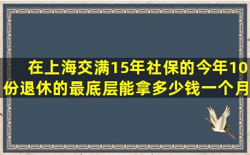 在上海交满15年社保的今年10份退休的最底层能拿多少钱一个月?