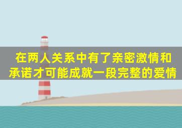 在两人关系中有了亲密、激情和承诺才可能成就一段完整的爱情。