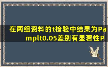 在两组资料的t检验中,结果为P<0.05,差别有显著性。P愈小,则A.说明...