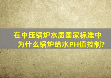 在中压锅炉水质国家标准中,为什么锅炉给水PH值控制?