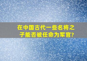 在中国古代,一些名将之子能否被任命为军官?