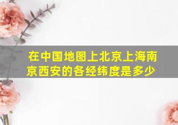 在中国地图上北京、上海、南京、西安的各经纬度是多少 