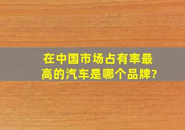 在中国市场占有率最高的汽车是哪个品牌?