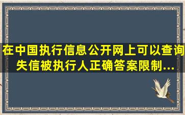 在中国执行信息公开网上,可以查询()。失信被执行人(正确答案)限制...