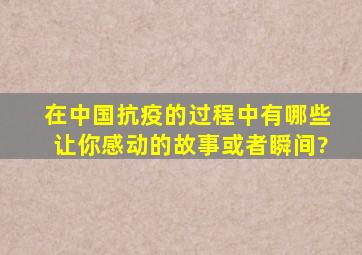 在中国抗疫的过程中,有哪些让你感动的故事或者瞬间?