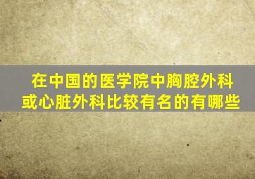 在中国的医学院中胸腔外科或心脏外科比较有名的有哪些