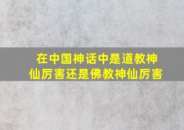 在中国神话中是道教神仙厉害还是佛教神仙厉害(