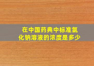 在中国药典中标准氯化钠溶液的浓度是多少