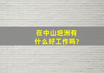 在中山坦洲有什么好工作吗?