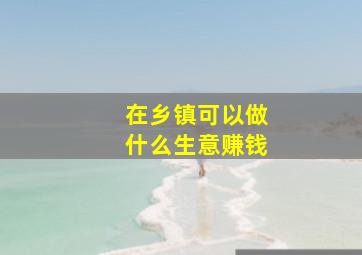 在乡镇可以做什么生意赚钱