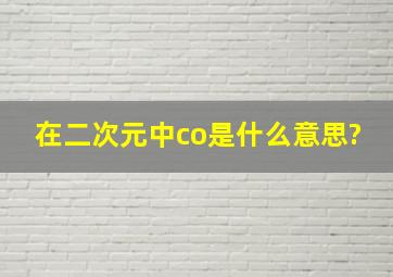 在二次元中,co是什么意思?