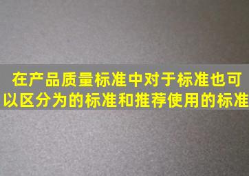 在产品质量标准中,对于标准,也可以区分为()的标准和推荐使用的标准。