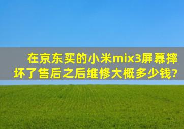 在京东买的小米mix3屏幕摔坏了售后之后维修大概多少钱?