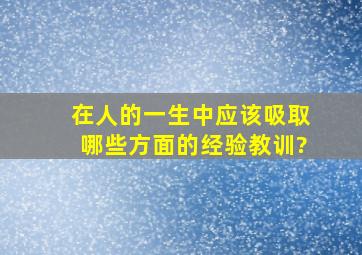 在人的一生中,应该吸取哪些方面的经验教训?