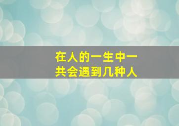 在人的一生中一共会遇到几种人(