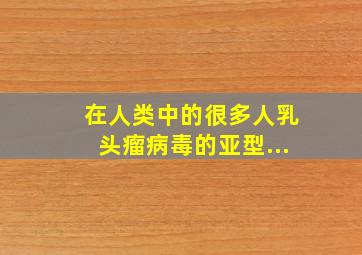 在人类中的很多人乳头瘤病毒的亚型...