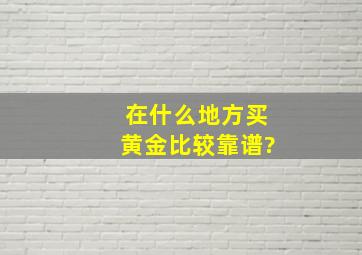 在什么地方买黄金比较靠谱?