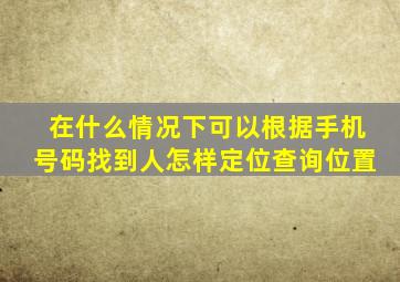 在什么情况下可以根据手机号码找到人(怎样定位查询位置(