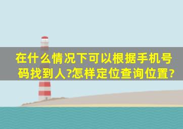 在什么情况下可以根据手机号码找到人?怎样定位查询位置?