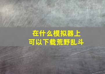 在什么模拟器上可以下载荒野乱斗