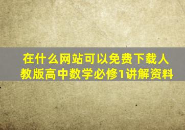 在什么网站可以免费下载人教版高中数学必修1讲解资料(