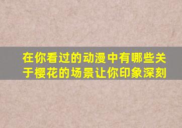 在你看过的动漫中有哪些关于樱花的场景让你印象深刻(