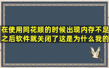 在使用同花顺的时候出现内存不足,之后软件就关闭了这是为什么,我的...