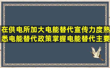 在供电所加大电能替代宣传力度,熟悉电能替代政策,掌握电能替代主要...