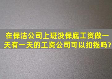 在保洁公司上班没保底工资,做一天有一天的工资,公司可以扣钱吗?