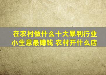 在农村做什么十大暴利行业小生意最赚钱 农村开什么店