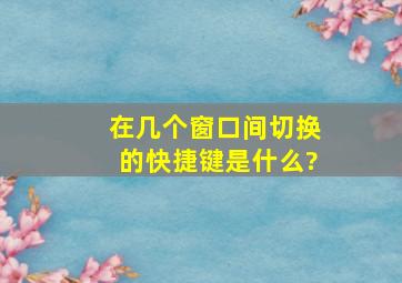 在几个窗口间切换的快捷键是什么?